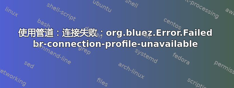 使用管道：连接失败：org.bluez.Error.Failed br-connection-profile-unavailable