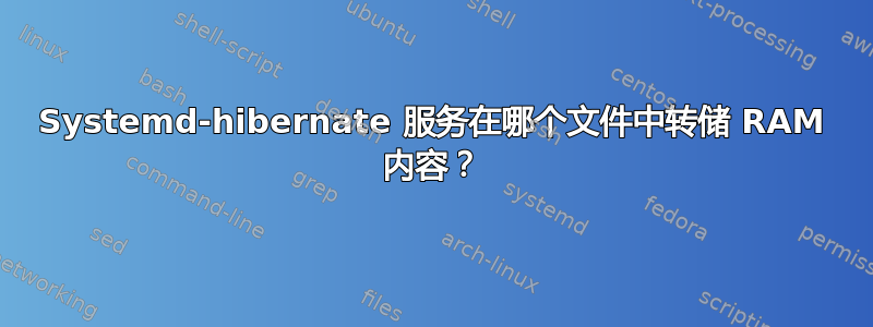 Systemd-hibernate 服务在哪个文件中转储 RAM 内容？