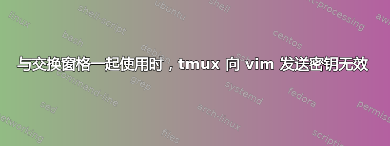 与交换窗格一起使用时，tmux 向 vim 发送密钥无效