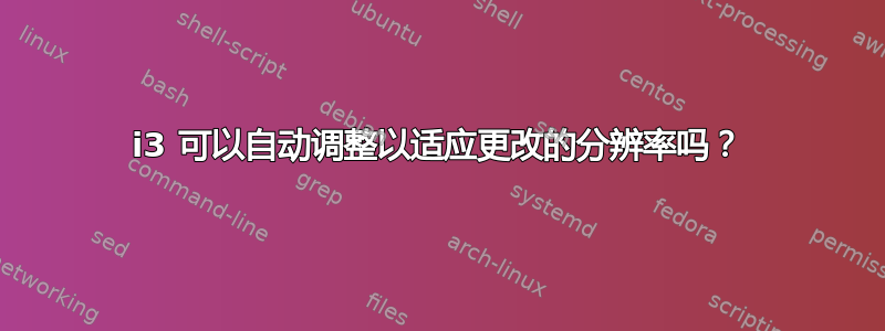 i3 可以自动调整以适应更改的分辨率吗？