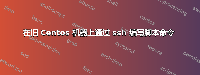 在旧 Centos 机器上通过 ssh 编写脚本命令