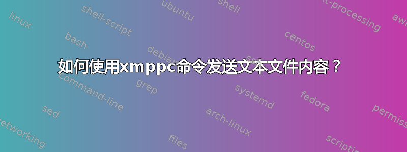 如何使用xmppc命令发送文本文件内容？