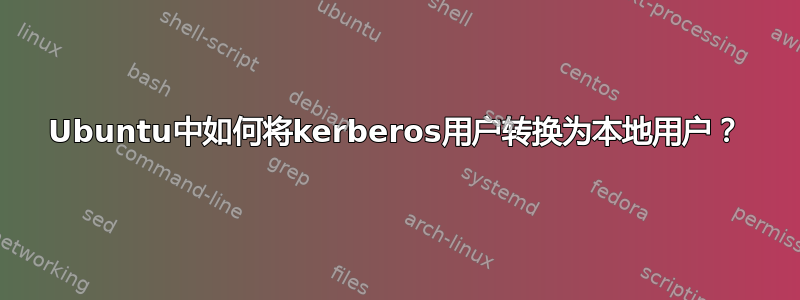 Ubuntu中如何将kerberos用户转换为本地用户？