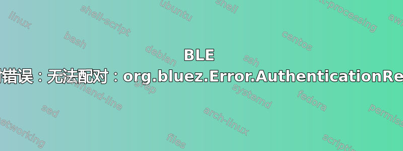 BLE 键盘配对错误：无法配对：org.bluez.Error.AuthenticationRejected