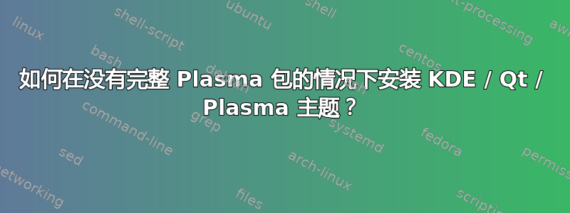 如何在没有完整 Plasma 包的情况下安装 KDE / Qt / Plasma 主题？