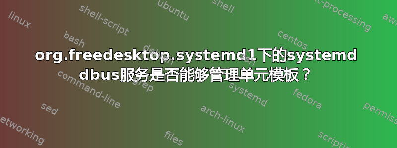 org.freedesktop.systemd1下的systemd dbus服务是否能够管理单元模板？