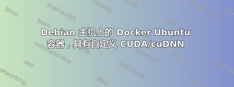 Debian 主机上的 Docker Ubuntu 容器，具有自定义 CUDA/cuDNN