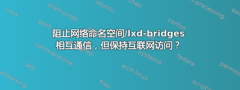 阻止网络命名空间/lxd-bridges 相互通信，但保持互联网访问？