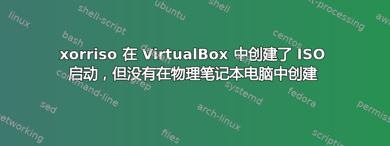 xorriso 在 VirtualBox 中创建了 ISO 启动，但没有在物理笔记本电脑中创建