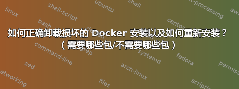 如何正确卸载损坏的 Docker 安装以及如何重新安装？ （需要哪些包/不需要哪些包）