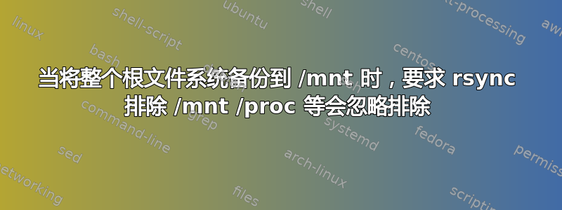 当将整个根文件系统备份到 /mnt 时，要求 rsync 排除 /mnt /proc 等会忽略排除