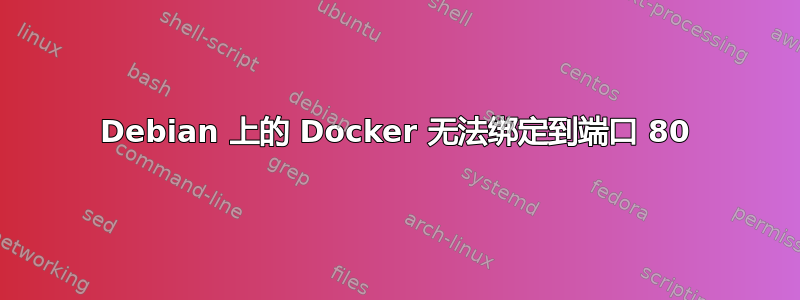 Debian 上的 Docker 无法绑定到端口 80