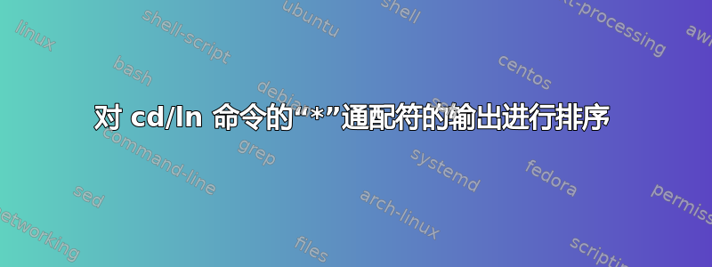 对 cd/ln 命令的“*”通配符的输出进行排序