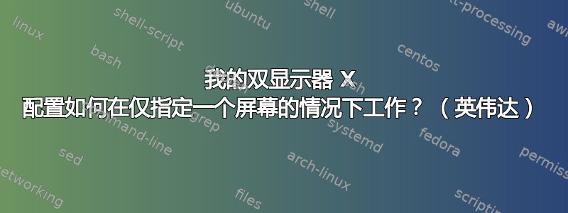 我的双显示器 X 配置如何在仅指定一个屏幕的情况下工作？ （英伟达）