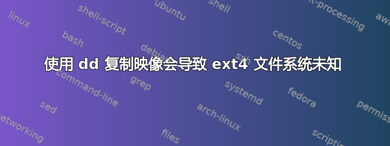 使用 dd 复制映像会导致 ext4 文件系统未知