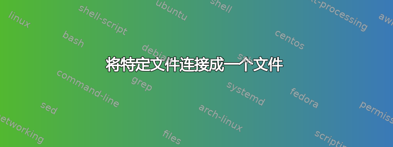 将特定文件连接成一个文件