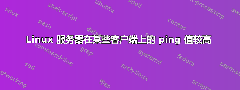 Linux 服务器在某些客户端上的 ping 值较高