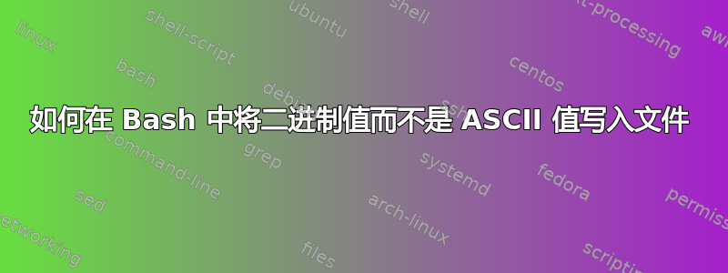 如何在 Bash 中将二进制值而不是 ASCII 值写入文件