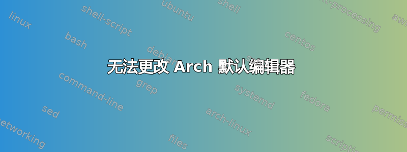 无法更改 Arch 默认编辑器