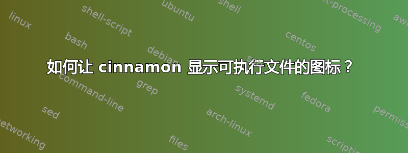 如何让 cinnamon 显示可执行文件的图标？