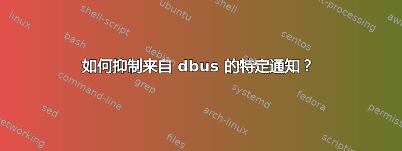 如何抑制来自 dbus 的特定通知？