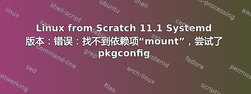 Linux from Scratch 11.1 Systemd 版本：错误：找不到依赖项“mount”，尝试了 pkgconfig