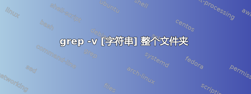 grep -v [字符串] 整个文件夹