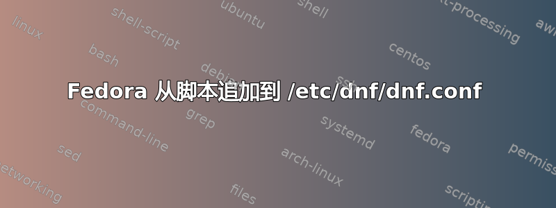 Fedora 从脚本追加到 /etc/dnf/dnf.conf