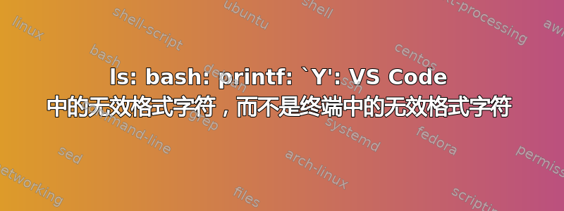 ls: bash: printf: `Y': VS Code 中的无效格式字符，而不是终端中的无效格式字符