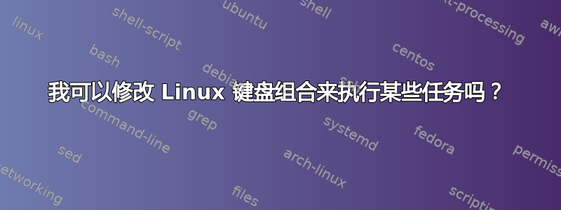 我可以修改 Linux 键盘组合来执行某些任务吗？