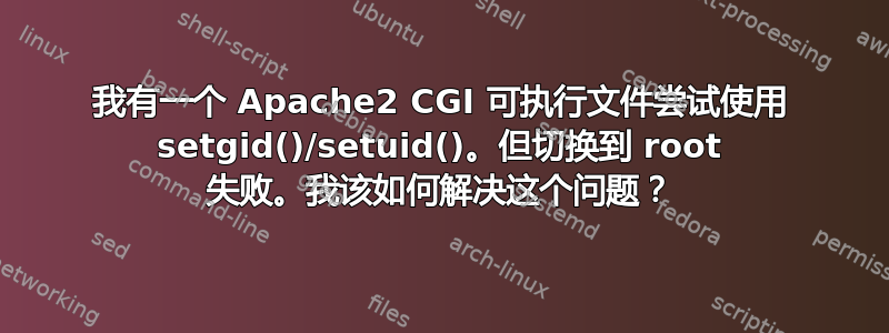 我有一个 Apache2 CGI 可执行文件尝试使用 setgid()/setuid()。但切换到 root 失败。我该如何解决这个问题？