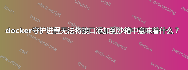 docker守护进程无法将接口添加到沙箱中意味着什么？