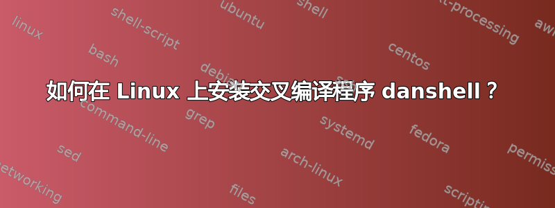 如何在 Linux 上安装交叉编译程序 danshell？