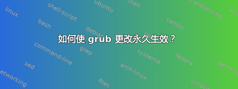 如何使 grub 更改永久生效？