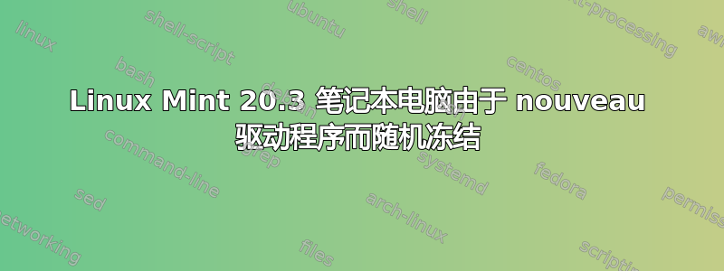 Linux Mint 20.3 笔记本电脑由于 nouveau 驱动程序而随机冻结