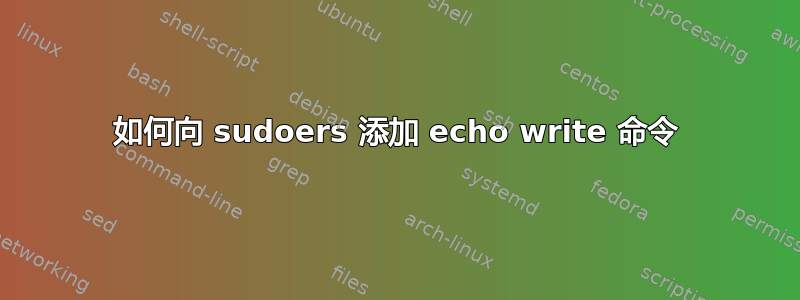 如何向 sudoers 添加 echo write 命令