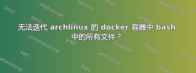 无法迭代 archlinux 的 docker 容器中 bash 中的所有文件？