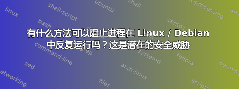 有什么方法可以阻止进程在 Linux / Debian 中反复运行吗？这是潜在的安全威胁