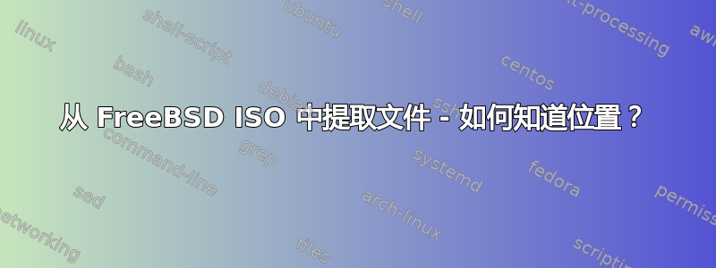 从 FreeBSD ISO 中提取文件 - 如何知道位置？