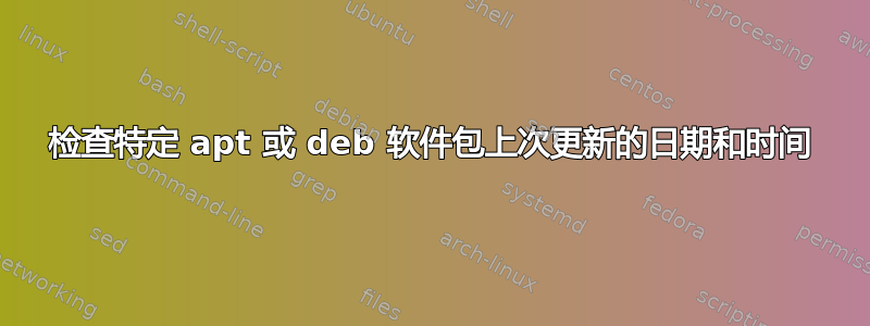 检查特定 apt 或 deb 软件包上次更新的日期和时间