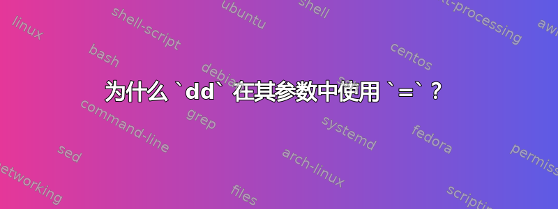 为什么 `dd` 在其参数中使用 `=`？