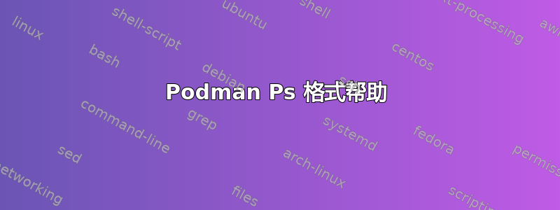 Podman Ps 格式帮助