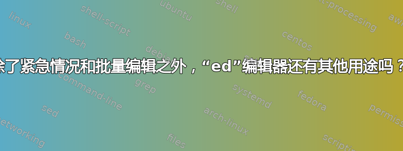 除了紧急情况和批量编辑之外，“ed”编辑器还有其他用途吗？