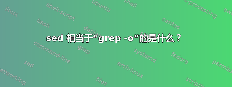 sed 相当于“grep -o”的是什么？