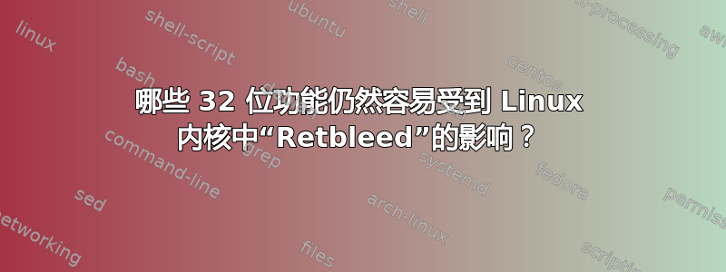 哪些 32 位功能仍然容易受到 Linux 内核中“Retbleed”的影响？