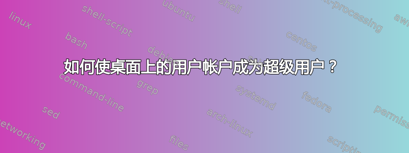 如何使桌面上的用户帐户成为超级用户？