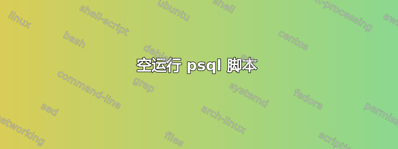 空运行 psql 脚本