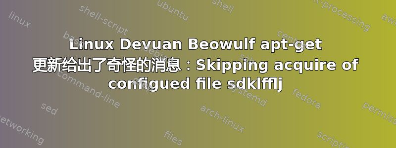 Linux Devuan Beowulf apt-get 更新给出了奇怪的消息：Skipping acquire of configued file sdklfflj