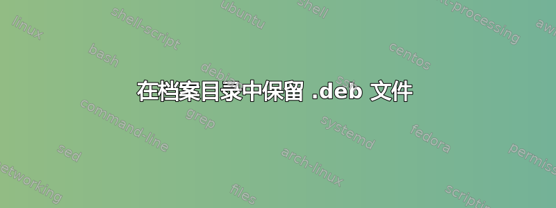 在档案目录中保留 .deb 文件