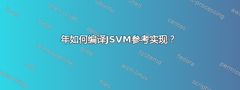 2022年如何编译JSVM参考实现？